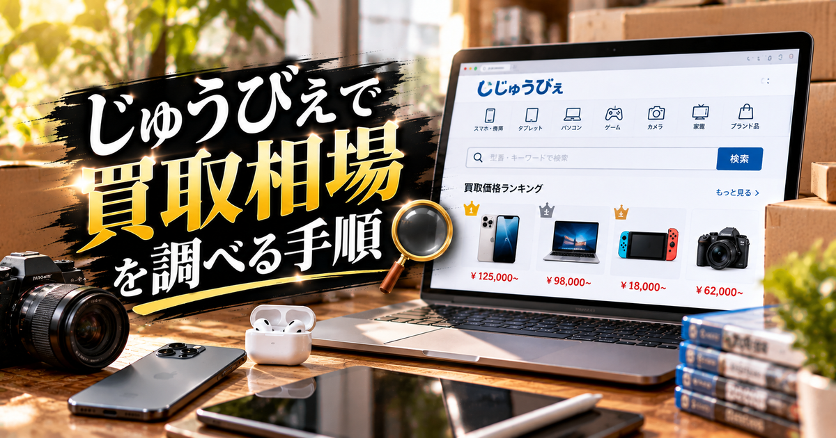 じゅうびぇで買取相場を調べる手順｜高く売るコツと注意点がすぐ分かる！